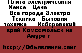 Плита электрическая Ханса › Цена ­ 10 000 - Все города Электро-Техника » Бытовая техника   . Хабаровский край,Комсомольск-на-Амуре г.